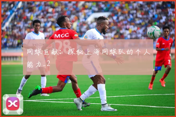 网球巨献：探秘上海网球队的个人能力_2